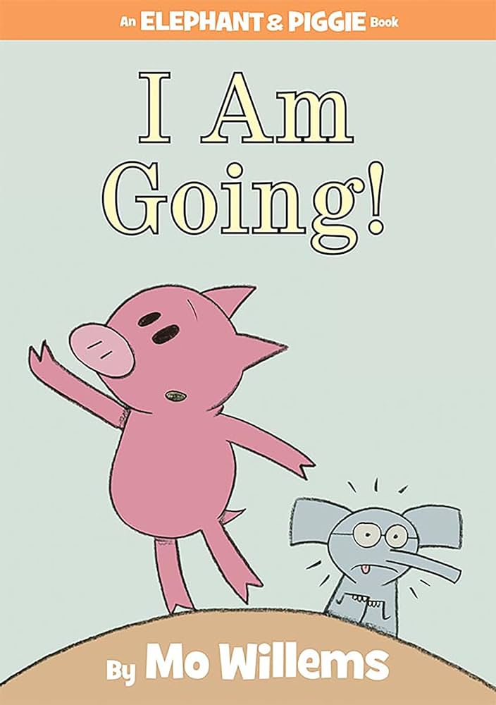 I am going by Mo Willems Elephant and Piggie